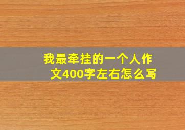 我最牵挂的一个人作文400字左右怎么写