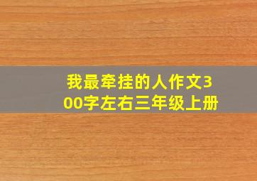 我最牵挂的人作文300字左右三年级上册