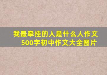 我最牵挂的人是什么人作文500字初中作文大全图片