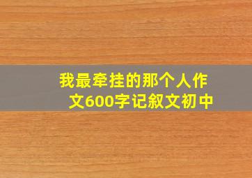 我最牵挂的那个人作文600字记叙文初中