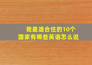 我最适合住的10个国家有哪些英语怎么说