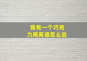 我有一个巧克力用英语怎么说