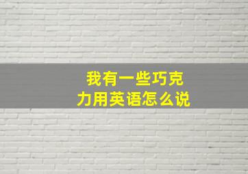 我有一些巧克力用英语怎么说