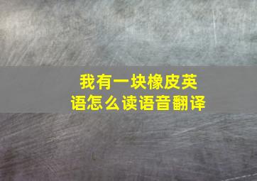 我有一块橡皮英语怎么读语音翻译