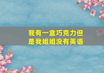 我有一盒巧克力但是我姐姐没有英语