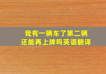 我有一辆车了第二辆还能再上牌吗英语翻译