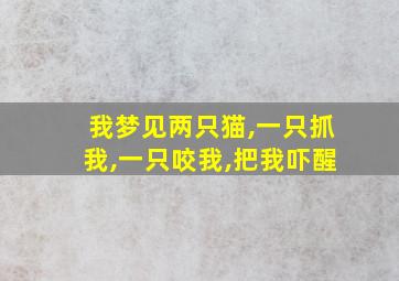 我梦见两只猫,一只抓我,一只咬我,把我吓醒