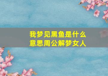 我梦见黑鱼是什么意思周公解梦女人