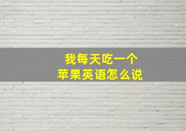 我每天吃一个苹果英语怎么说