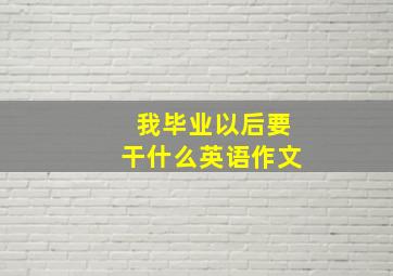 我毕业以后要干什么英语作文