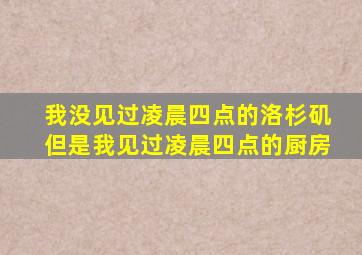 我没见过凌晨四点的洛杉矶但是我见过凌晨四点的厨房