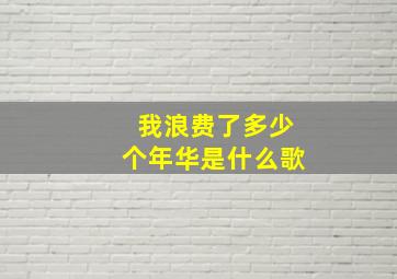 我浪费了多少个年华是什么歌