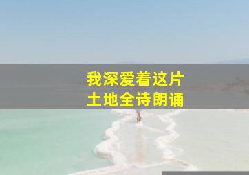 我深爱着这片土地全诗朗诵