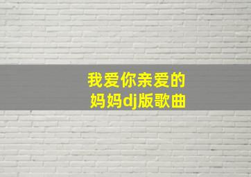 我爱你亲爱的妈妈dj版歌曲