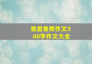 我爱春雨作文300字作文大全