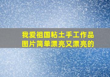 我爱祖国粘土手工作品图片简单漂亮又漂亮的