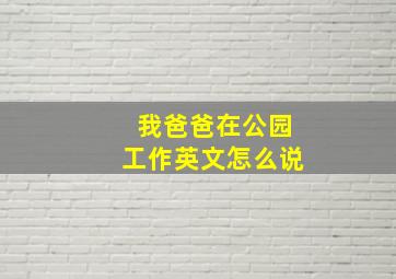 我爸爸在公园工作英文怎么说