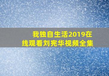 我独自生活2019在线观看刘宪华视频全集