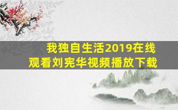 我独自生活2019在线观看刘宪华视频播放下载