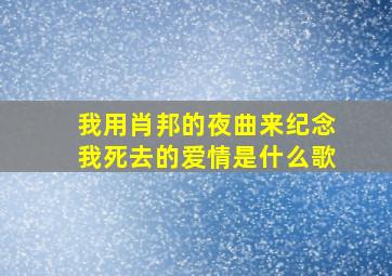 我用肖邦的夜曲来纪念我死去的爱情是什么歌