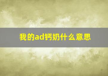 我的ad钙奶什么意思