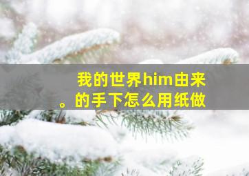 我的世界him由来。的手下怎么用纸做