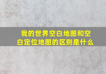 我的世界空白地图和空白定位地图的区别是什么