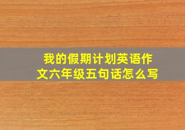 我的假期计划英语作文六年级五句话怎么写