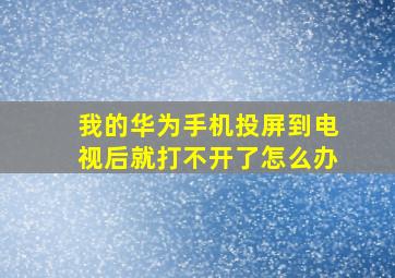 我的华为手机投屏到电视后就打不开了怎么办