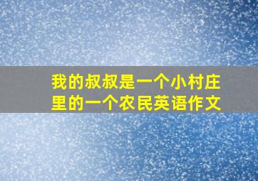 我的叔叔是一个小村庄里的一个农民英语作文