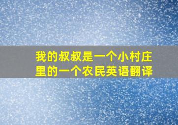 我的叔叔是一个小村庄里的一个农民英语翻译