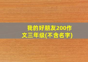 我的好朋友200作文三年级(不含名字)