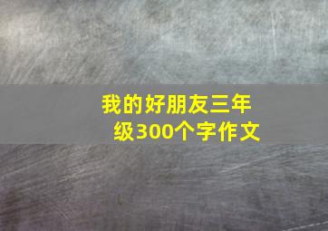 我的好朋友三年级300个字作文