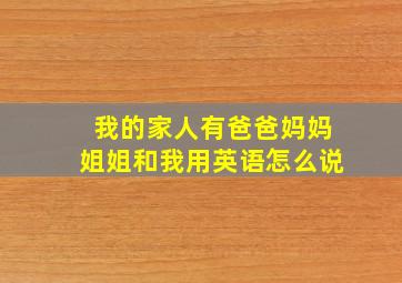 我的家人有爸爸妈妈姐姐和我用英语怎么说