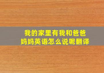 我的家里有我和爸爸妈妈英语怎么说呢翻译