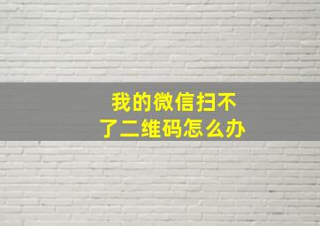 我的微信扫不了二维码怎么办