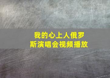 我的心上人俄罗斯演唱会视频播放