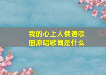 我的心上人俄语歌曲原唱歌词是什么