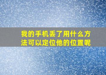 我的手机丢了用什么方法可以定位他的位置呢