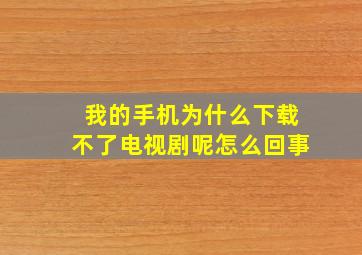 我的手机为什么下载不了电视剧呢怎么回事