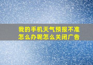 我的手机天气预报不准怎么办呢怎么关闭广告