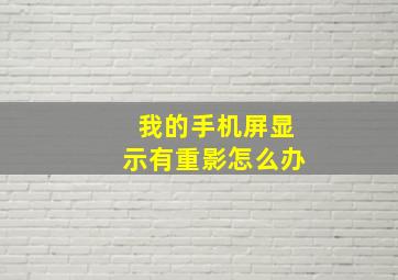 我的手机屏显示有重影怎么办