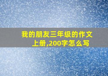 我的朋友三年级的作文上册,200字怎么写