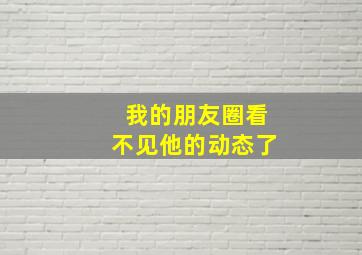 我的朋友圈看不见他的动态了