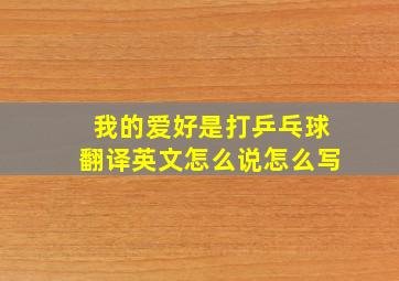 我的爱好是打乒乓球翻译英文怎么说怎么写