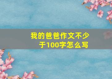 我的爸爸作文不少于100字怎么写