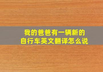 我的爸爸有一辆新的自行车英文翻译怎么说