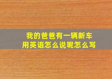 我的爸爸有一辆新车用英语怎么说呢怎么写