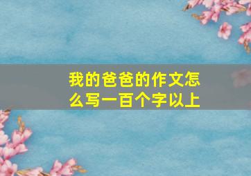 我的爸爸的作文怎么写一百个字以上