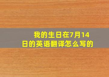 我的生日在7月14日的英语翻译怎么写的